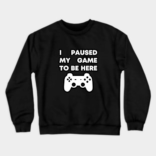 I Paused My Game To Be Here Crewneck Sweatshirt